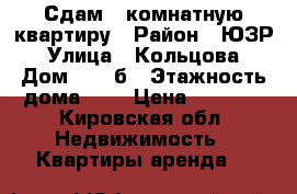 Сдам 1 комнатную квартиру › Район ­ ЮЗР › Улица ­ Кольцова › Дом ­ 10 б › Этажность дома ­ 5 › Цена ­ 8 500 - Кировская обл. Недвижимость » Квартиры аренда   